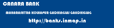 CANARA BANK  MAHARASHTRA KOLHAPUR GADHINGLAJ GANDHIGLAG  banks information 
